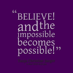 Quotes Picture: believe! and the impossible becomes possible!