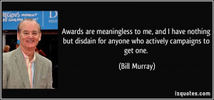 Awards are meaningless to me, and I have nothing but disdain for ...