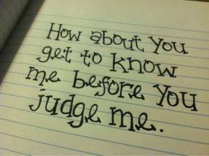 How About You Get to Know Mw Before You Judge Me ~ Inspirational Quote