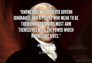 ... arm themselves with the power which knowledge gives. - James Madison