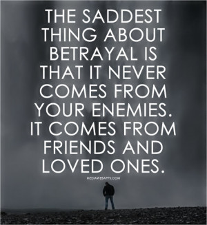 The saddest thing about betrayal is that it never comes from your ...