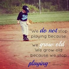 ... Playing Because We Grow Old We Grow Old Because We Stop Playing