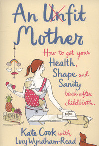 An unfit mother: How to get your health, shape and sanity back after ...