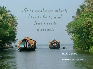 ... is weakness which breads fear, and fear breeds distrust. -M.K. Gandhi