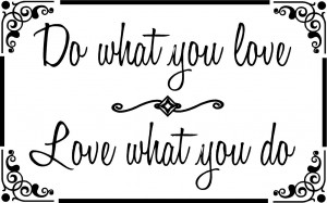 Do what you love. Love what you do. ~18 1/2 x 11 1/2