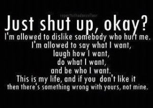 Just Shut up okay?i'm allowed to dislike anyone who hurt me.I'm ...