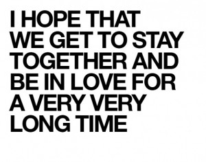 hope that we get to stay together and be in love for a very very ...