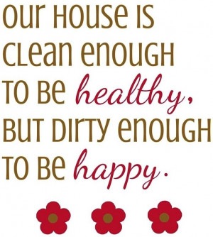 House quote OUR HOUSE IS CLEAN ENOUGH TO BE HEALTHY, BUT DIRTY ENOUGH ...
