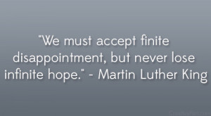 We must accept finite disappointment, but never lose infinite hope ...