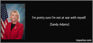 pretty sure I'm not at war with myself. - Sandy Adams