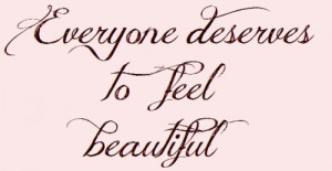 ... quote everyone deserves to feel beautiful what makes you beautiful
