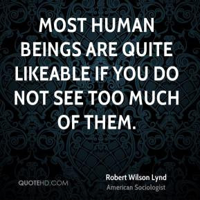 Robert Wilson Lynd - Most human beings are quite likeable if you do ...