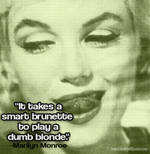 It takes a smart brunette to play a dumb blonde.