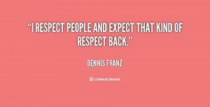 respect people and expect that kind of respect back.”