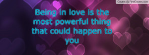 being in love is the most powerful thing that could happen to you ...