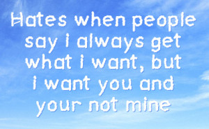 ... people say i always get what i want, but i want you and your not mine