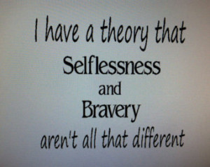 Divergent Quote - I have a theory that selflessness and bravery aren't ...