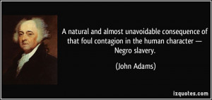 ... foul contagion in the human character — Negro slavery. - John Adams