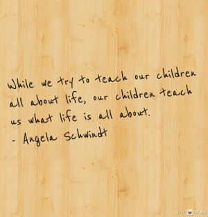 As much as we think we’re teaching our children, the truth is ...
