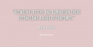 Between flattery and admiration there often flows a river of contempt ...