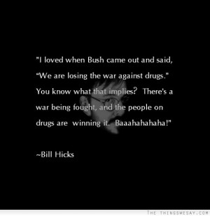 loved when Bush came out and said we are losing the war against drugs ...