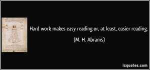 Hard work makes easy reading or, at least, easier reading. - M. H ...