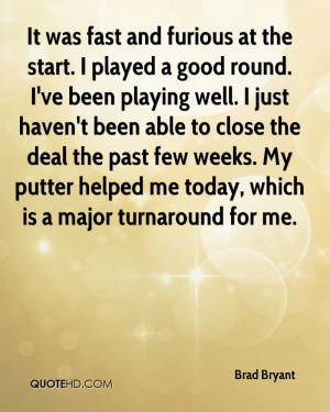 It was fast and furious at the start. I played a good round. I've been ...