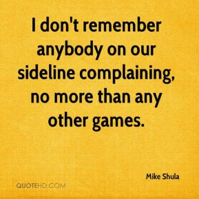 Mike Shula - I don't remember anybody on our sideline complaining, no ...