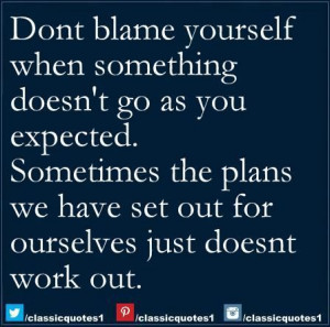 Don't blame yourself when something doesn't go as expected, sometimes ...