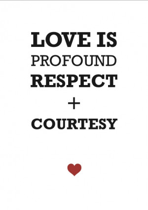 Love is profound respect + courtesy