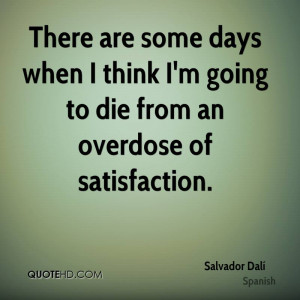 There are some days when I think I'm going to die from an overdose of ...