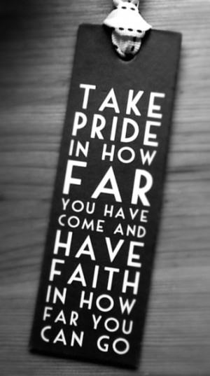 ... Pride in How Far you have come and Have Faith in how Far You Can Go