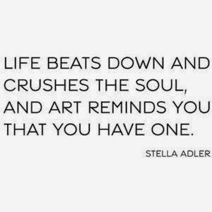 Life beats down and crushes the soul, and art reminds you that you ...