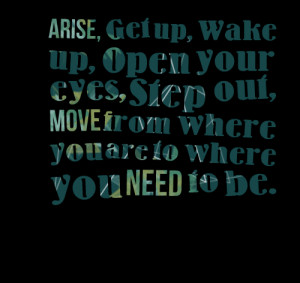 Quotes Picture: arise, get up, wake up, open your eyes, step out, move ...