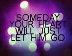 Someday your heart will just let him go