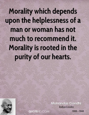 Morality which depends upon the helplessness of a man or woman has not ...
