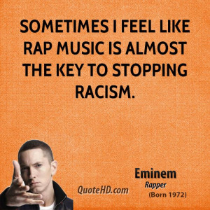 Sometimes I feel like rap music is almost the key to stopping racism.