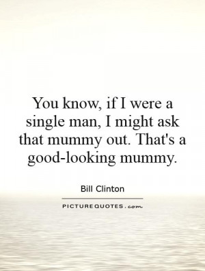... might ask that mummy out. That's a good-looking mummy Picture Quote #1