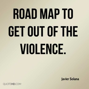 Javier Solana - road map to get out of the violence.