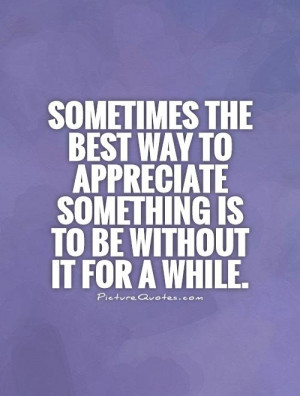 Sometimes the best way to appreciate something is to be without it for ...