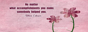 ... make, somebody helped you. -Althea Gibson #quote #inspirational #help
