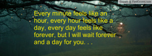 ... day feels like forever, but I will wait forever and a day for you