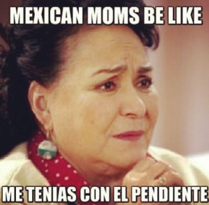 Mexican Moms Be Like. My mom  all the damn time.
