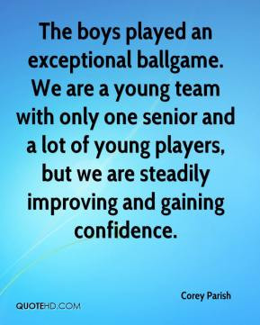 Corey Parish - The boys played an exceptional ballgame. We are a young ...