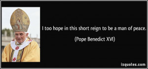 too hope in this short reign to be a man of peace. - Pope Benedict ...