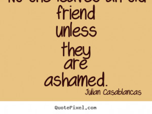 they are quote about friendship no one leaves an old friend unless ...
