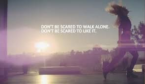 don't be scared to be alone , don't be scared to like it :)