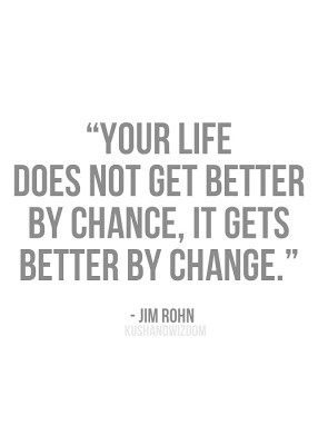 ... does not get better by Chance, it gets better by Change. - Jim Rohn