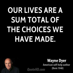 wayne-dyer-wayne-dyer-our-lives-are-a-sum-total-of-the-choices-we-have ...