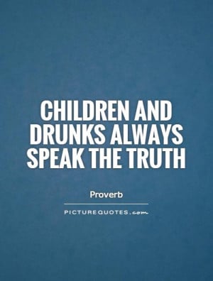 Truth Quotes Children Quotes Drunk Quotes Child Quotes Proverb Quotes
